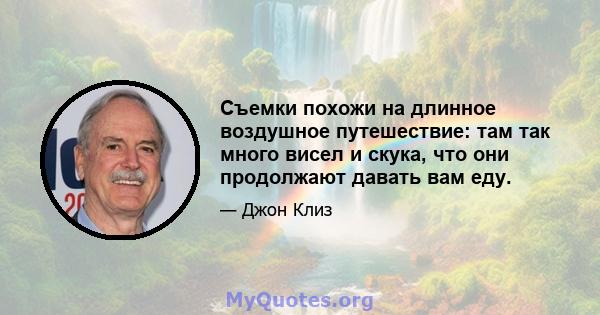 Съемки похожи на длинное воздушное путешествие: там так много висел и скука, что они продолжают давать вам еду.