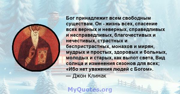 Бог принадлежит всем свободным существам. Он - жизнь всех, спасение всех верных и неверных, справедливых и несправедливых, благочестивых и нечестивых, страстных и беспристрастных, монахов и мирян, мудрых и простых,