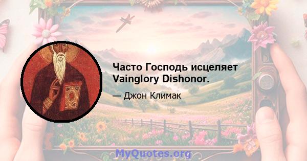 Часто Господь исцеляет Vainglory Dishonor.