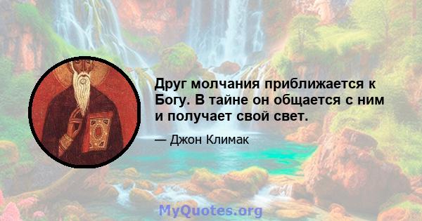 Друг молчания приближается к Богу. В тайне он общается с ним и получает свой свет.