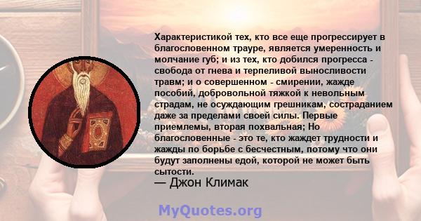 Характеристикой тех, кто все еще прогрессирует в благословенном трауре, является умеренность и молчание губ; и из тех, кто добился прогресса - свобода от гнева и терпеливой выносливости травм; и о совершенном -