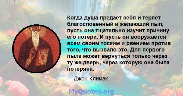 Когда душа предает себя и теряет благословенный и желающий пыл, пусть она тщательно изучит причину его потери. И пусть он вооружается всем своим тоским и рвением против того, что вызвало это. Для первого пыла может