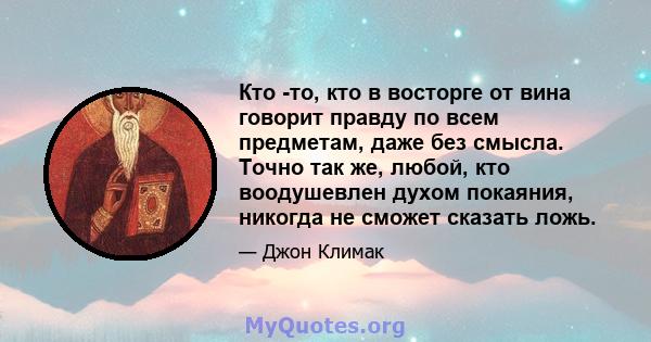 Кто -то, кто в восторге от вина говорит правду по всем предметам, даже без смысла. Точно так же, любой, кто воодушевлен духом покаяния, никогда не сможет сказать ложь.