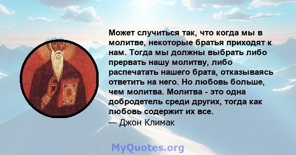 Может случиться так, что когда мы в молитве, некоторые братья приходят к нам. Тогда мы должны выбрать либо прервать нашу молитву, либо распечатать нашего брата, отказываясь ответить на него. Но любовь больше, чем