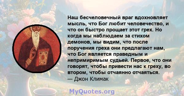 Наш бесчеловечный враг вдохновляет мысль, что Бог любит человечество, и что он быстро прощает этот грех. Но когда мы наблюдаем за стихом демонов, мы видим, что после поручения греха они предлагают нам, что Бог является