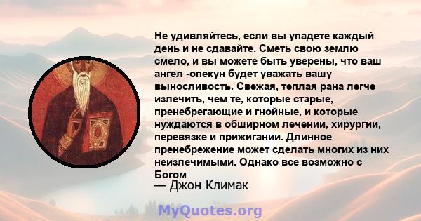 Не удивляйтесь, если вы упадете каждый день и не сдавайте. Сметь свою землю смело, и вы можете быть уверены, что ваш ангел -опекун будет уважать вашу выносливость. Свежая, теплая рана легче излечить, чем те, которые