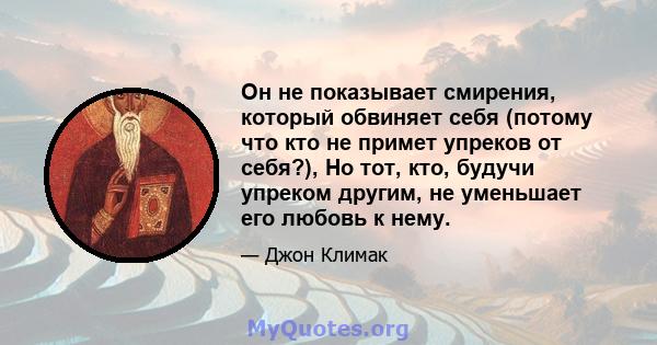 Он не показывает смирения, который обвиняет себя (потому что кто не примет упреков от себя?), Но тот, кто, будучи упреком другим, не уменьшает его любовь к нему.