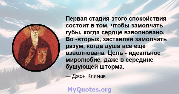 Первая стадия этого спокойствия состоит в том, чтобы замолчать губы, когда сердце взволновано. Во -вторых, заставляя замолчать разум, когда душа все еще взволнована. Цель - идеальное миролюбие, даже в середине бушующей