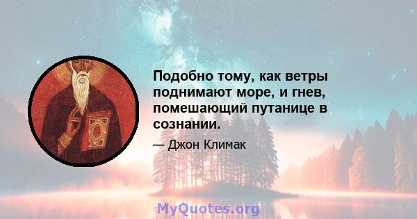 Подобно тому, как ветры поднимают море, и гнев, помешающий путанице в сознании.