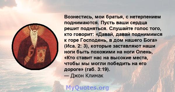 Вознестись, мои братья, с нетерпением поднимаются. Пусть ваши сердца решит подняться. Слушайте голос того, кто говорит: «Давай, давай поднимимся к горе Господень, в дом нашего Бога» (Иса. 2: 3), которые заставляют наши