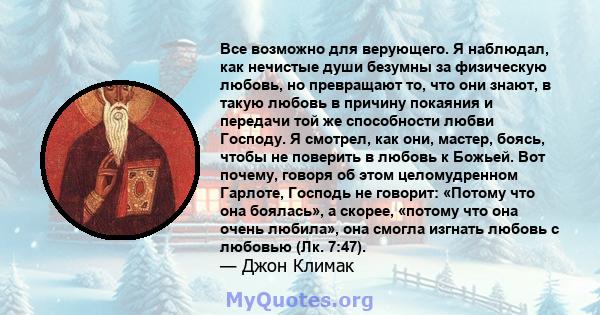 Все возможно для верующего. Я наблюдал, как нечистые души безумны за физическую любовь, но превращают то, что они знают, в такую ​​любовь в причину покаяния и передачи той же способности любви Господу. Я смотрел, как