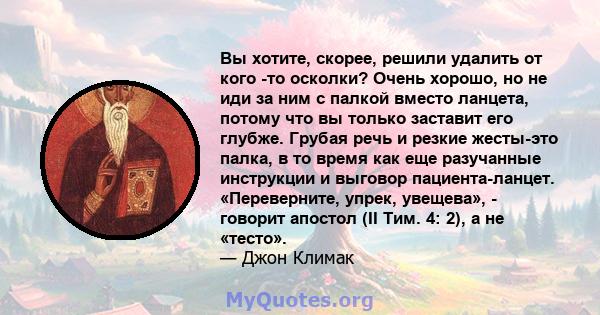 Вы хотите, скорее, решили удалить от кого -то осколки? Очень хорошо, но не иди за ним с палкой вместо ланцета, потому что вы только заставит его глубже. Грубая речь и резкие жесты-это палка, в то время как еще