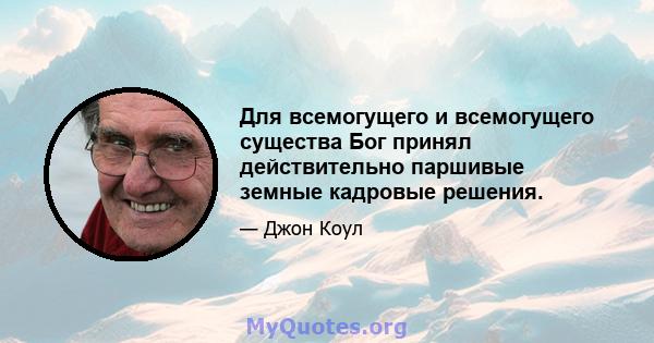 Для всемогущего и всемогущего существа Бог принял действительно паршивые земные кадровые решения.