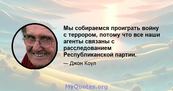 Мы собираемся проиграть войну с террором, потому что все наши агенты связаны с расследованием Республиканской партии.