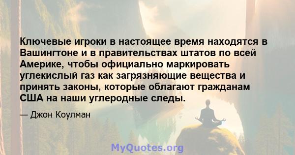 Ключевые игроки в настоящее время находятся в Вашингтоне и в правительствах штатов по всей Америке, чтобы официально маркировать углекислый газ как загрязняющие вещества и принять законы, которые облагают гражданам США