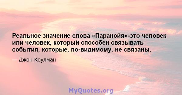 Реальное значение слова «Паранойя»-это человек или человек, который способен связывать события, которые, по-видимому, не связаны.