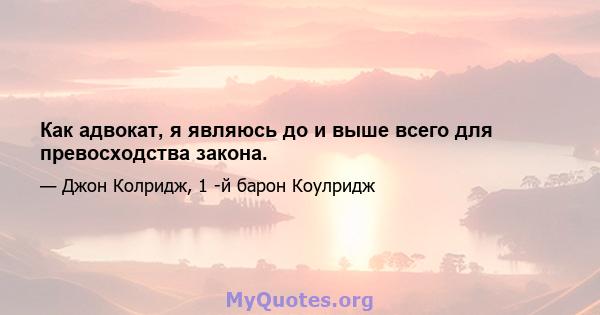 Как адвокат, я являюсь до и выше всего для превосходства закона.