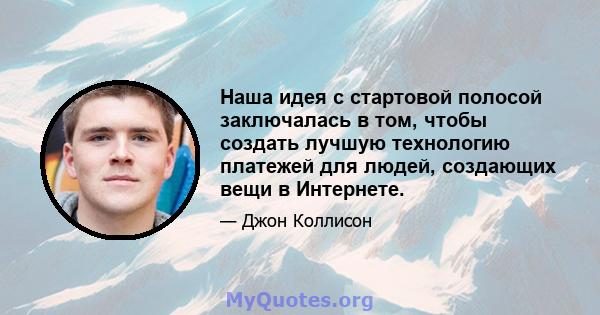 Наша идея с стартовой полосой заключалась в том, чтобы создать лучшую технологию платежей для людей, создающих вещи в Интернете.