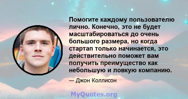 Помогите каждому пользователю лично. Конечно, это не будет масштабироваться до очень большого размера, но когда стартап только начинается, это действительно поможет вам получить преимущество как небольшую и ловкую