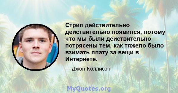 Стрип действительно действительно появился, потому что мы были действительно потрясены тем, как тяжело было взимать плату за вещи в Интернете.