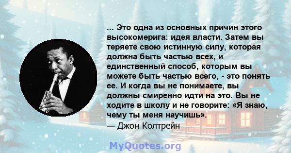 ... Это одна из основных причин этого высокомерига: идея власти. Затем вы теряете свою истинную силу, которая должна быть частью всех, и единственный способ, которым вы можете быть частью всего, - это понять ее. И когда 