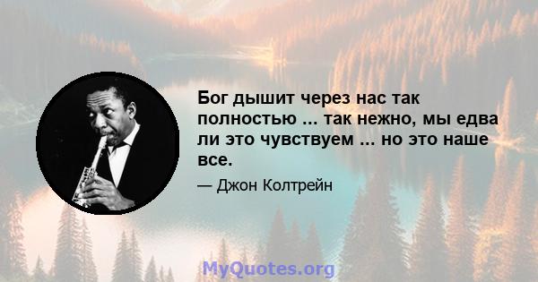 Бог дышит через нас так полностью ... так нежно, мы едва ли это чувствуем ... но это наше все.