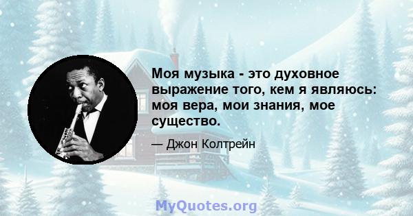 Моя музыка - это духовное выражение того, кем я являюсь: моя вера, мои знания, мое существо.