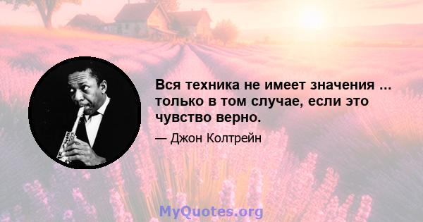 Вся техника не имеет значения ... только в том случае, если это чувство верно.