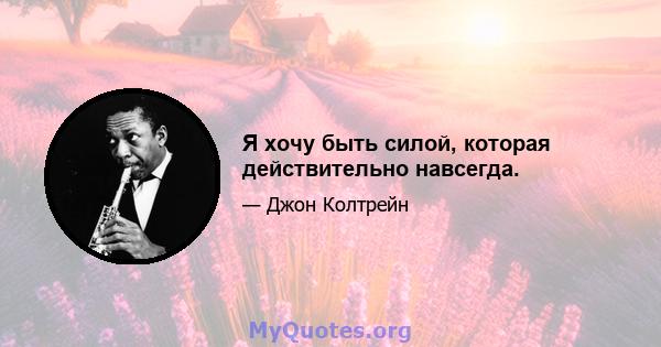 Я хочу быть силой, которая действительно навсегда.