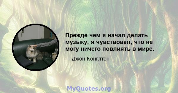 Прежде чем я начал делать музыку, я чувствовал, что не могу ничего повлиять в мире.