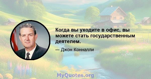 Когда вы уходите в офис, вы можете стать государственным деятелем.