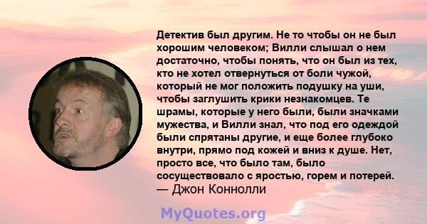 Детектив был другим. Не то чтобы он не был хорошим человеком; Вилли слышал о нем достаточно, чтобы понять, что он был из тех, кто не хотел отвернуться от боли чужой, который не мог положить подушку на уши, чтобы