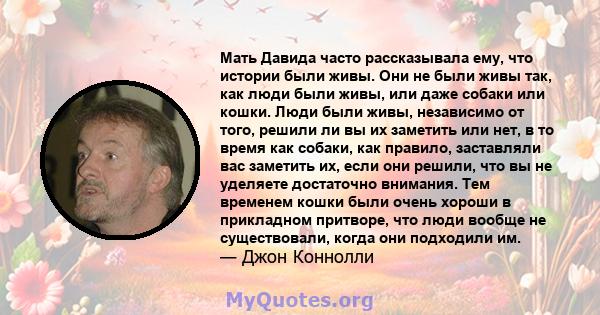 Мать Давида часто рассказывала ему, что истории были живы. Они не были живы так, как люди были живы, или даже собаки или кошки. Люди были живы, независимо от того, решили ли вы их заметить или нет, в то время как