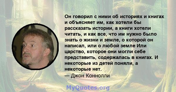 Он говорил с ними об историях и книгах и объясняет им, как хотели бы рассказать истории, а книги хотели читать, и как все, что им нужно было знать о жизни и земле, о которой он написал, или о любой земле Или царство,