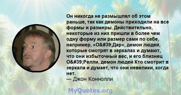 Он никогда не размышлял об этом раньше, так как демоны приходили на все формы и размеры. Действительно, некоторые из них пришли в более чем одну форму или размер сами по себе, например, «О'Дар», демон людей, которые 