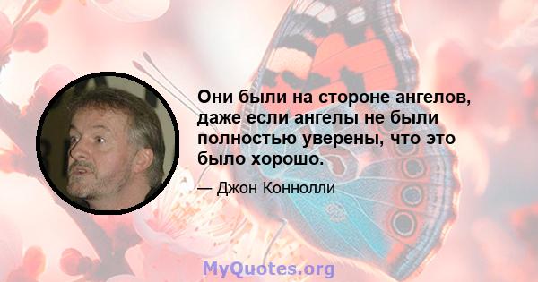 Они были на стороне ангелов, даже если ангелы не были полностью уверены, что это было хорошо.