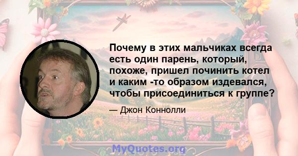 Почему в этих мальчиках всегда есть один парень, который, похоже, пришел починить котел и каким -то образом издевался, чтобы присоединиться к группе?