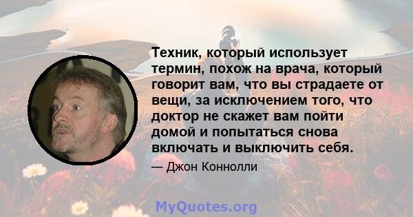 Техник, который использует термин, похож на врача, который говорит вам, что вы страдаете от вещи, за исключением того, что доктор не скажет вам пойти домой и попытаться снова включать и выключить себя.