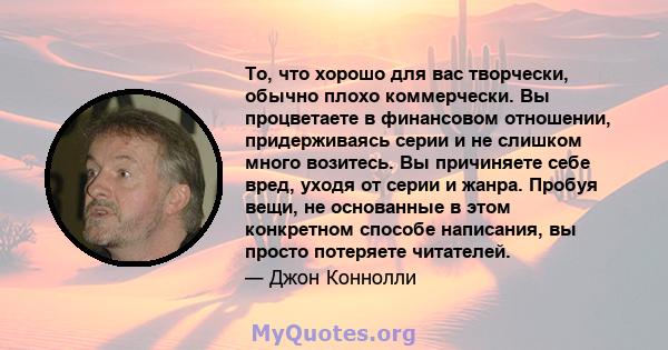 То, что хорошо для вас творчески, обычно плохо коммерчески. Вы процветаете в финансовом отношении, придерживаясь серии и не слишком много возитесь. Вы причиняете себе вред, уходя от серии и жанра. Пробуя вещи, не