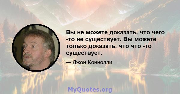 Вы не можете доказать, что чего -то не существует. Вы можете только доказать, что что -то существует.