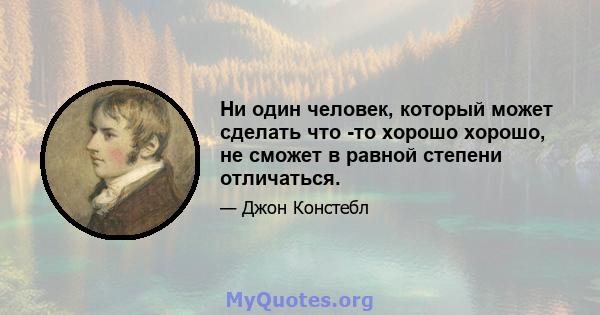 Ни один человек, который может сделать что -то хорошо хорошо, не сможет в равной степени отличаться.