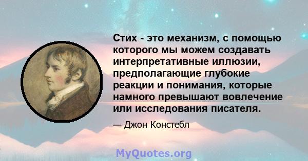 Стих - это механизм, с помощью которого мы можем создавать интерпретативные иллюзии, предполагающие глубокие реакции и понимания, которые намного превышают вовлечение или исследования писателя.