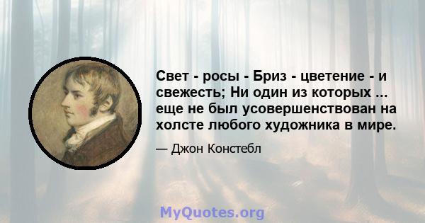 Свет - росы - Бриз - цветение - и свежесть; Ни один из которых ... еще не был усовершенствован на холсте любого художника в мире.