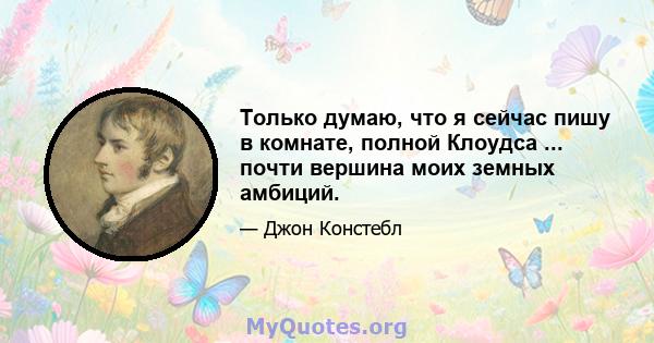 Только думаю, что я сейчас пишу в комнате, полной Клоудса ... почти вершина моих земных амбиций.