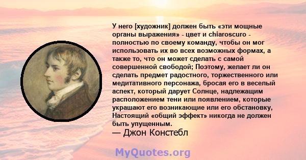 У него [художник] должен быть «эти мощные органы выражения» - цвет и chiaroscuro - полностью по своему команду, чтобы он мог использовать их во всех возможных формах, а также то, что он может сделать с самой совершенной 