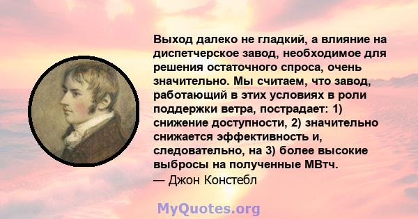 Выход далеко не гладкий, а влияние на диспетчерское завод, необходимое для решения остаточного спроса, очень значительно. Мы считаем, что завод, работающий в этих условиях в роли поддержки ветра, пострадает: 1) снижение 