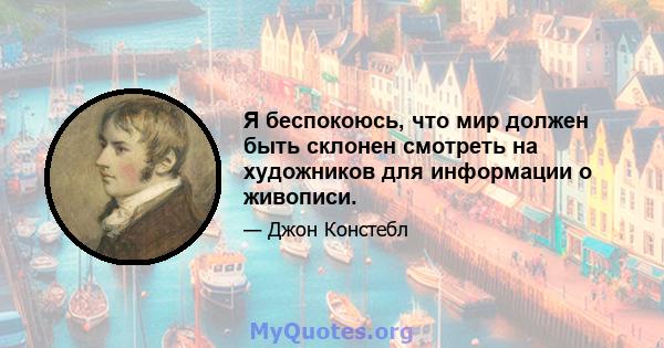 Я беспокоюсь, что мир должен быть склонен смотреть на художников для информации о живописи.