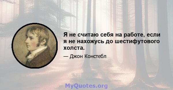 Я не считаю себя на работе, если я не нахожусь до шестифутового холста.