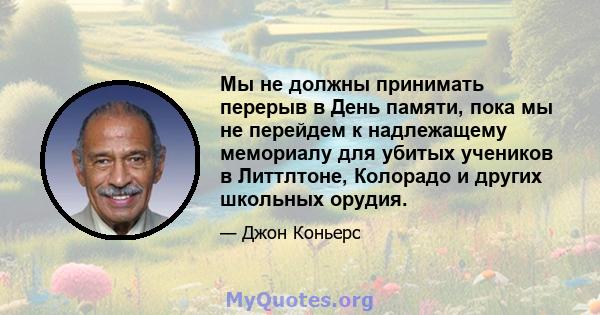 Мы не должны принимать перерыв в День памяти, пока мы не перейдем к надлежащему мемориалу для убитых учеников в Литтлтоне, Колорадо и других школьных орудия.