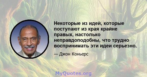 Некоторые из идей, которые поступают из края крайне правых, настолько неправдоподобны, что трудно воспринимать эти идеи серьезно.